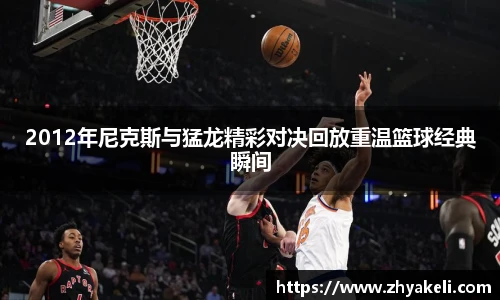 2012年尼克斯与猛龙精彩对决回放重温篮球经典瞬间