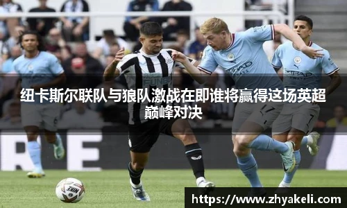 纽卡斯尔联队与狼队激战在即谁将赢得这场英超巅峰对决